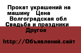 Прокат украшений на машину › Цена ­ 1 000 - Волгоградская обл. Свадьба и праздники » Другое   